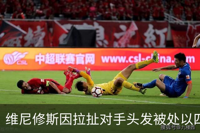 维尼修斯因拉扯对手头发被处以四场禁赛，错失国家德比